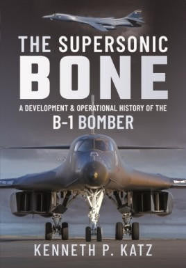 Pen and Sword Books The Supersonic Bone A Development and Ops History of the B-1 Bomber